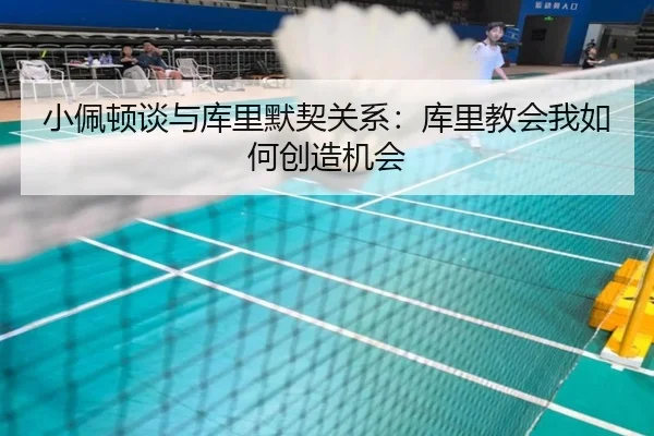 小佩顿谈与库里默契关系:库里教会我如何创造机会